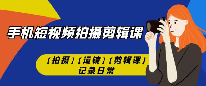 手机短视频-拍摄剪辑课【拍摄】【运镜】【剪辑课】记录日常插图