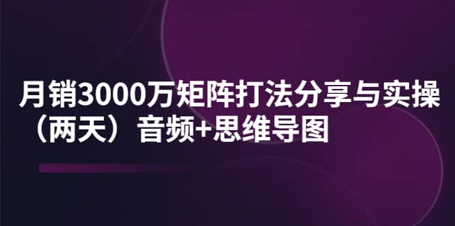 某线下培训：月销3000万矩阵打法分享与实操（两天）音频+思维导图插图