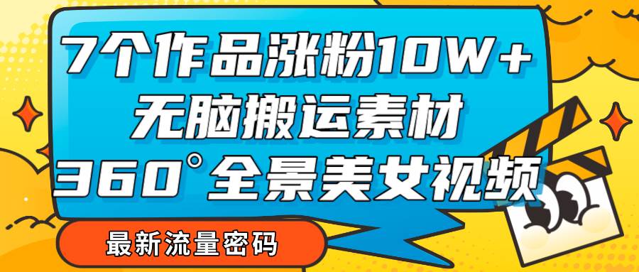 7个作品涨粉10W+，无脑搬运素材，全景美女视频爆款插图