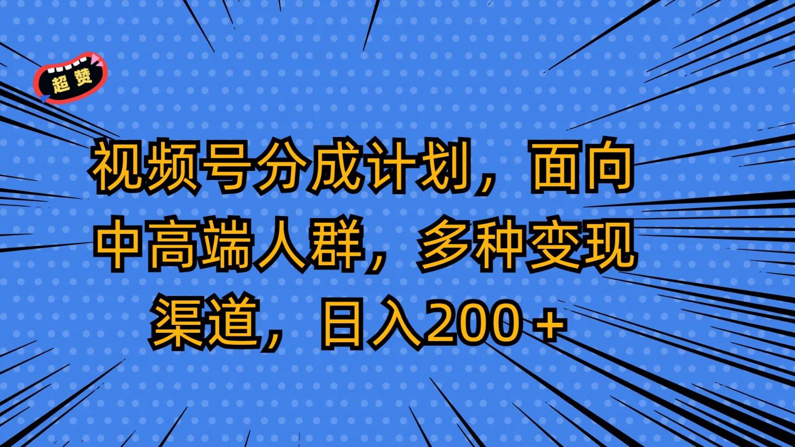 视频号分成计划，面向中高端人群，多种变现渠道，日入200＋插图