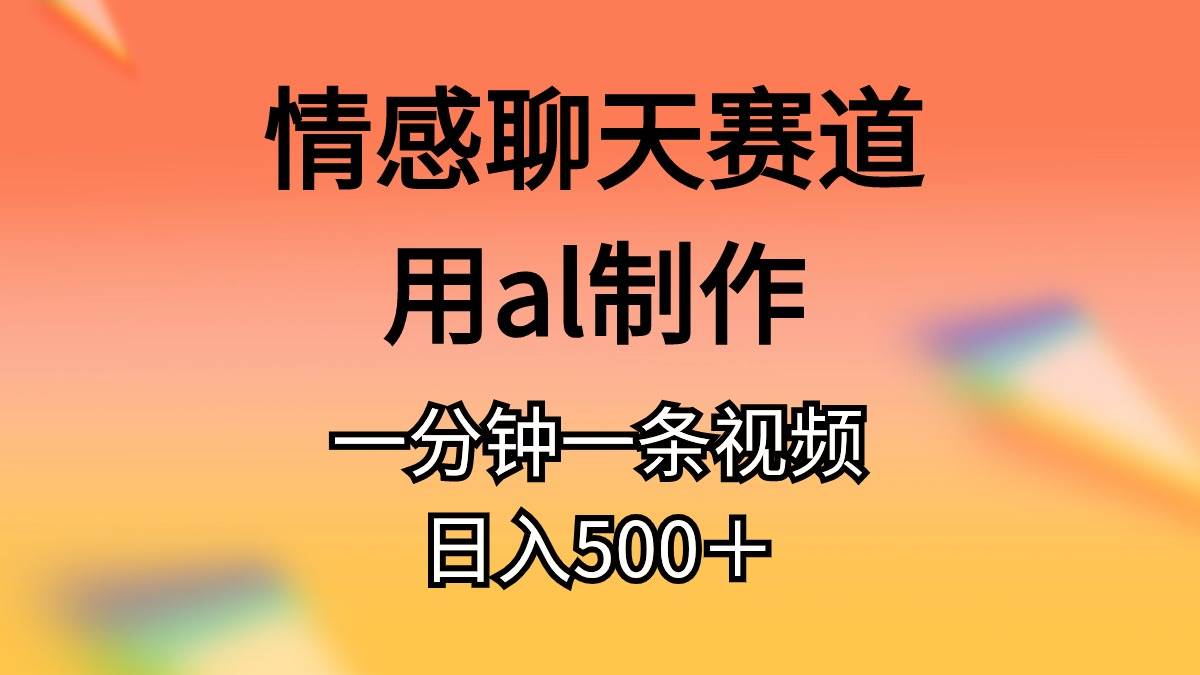 （10442期）情感聊天赛道用al制作一分钟一条视频日入500＋插图