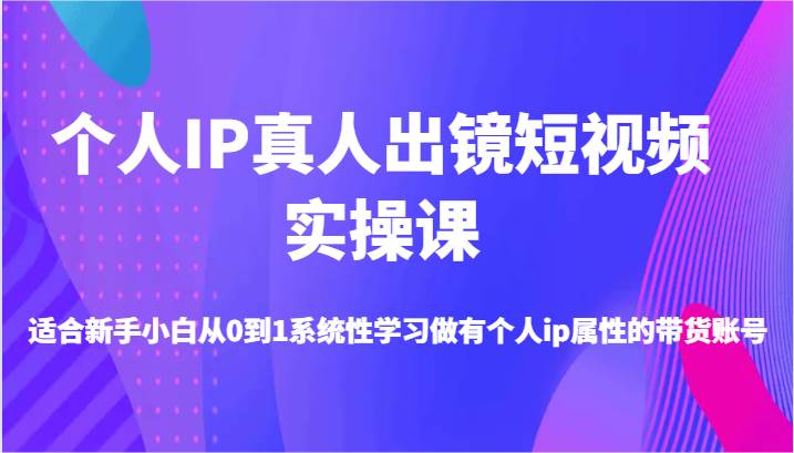 个人IP真人出镜短视频实操课-适合新手小白从0到1系统性学习做有个人ip属性的带货账号插图