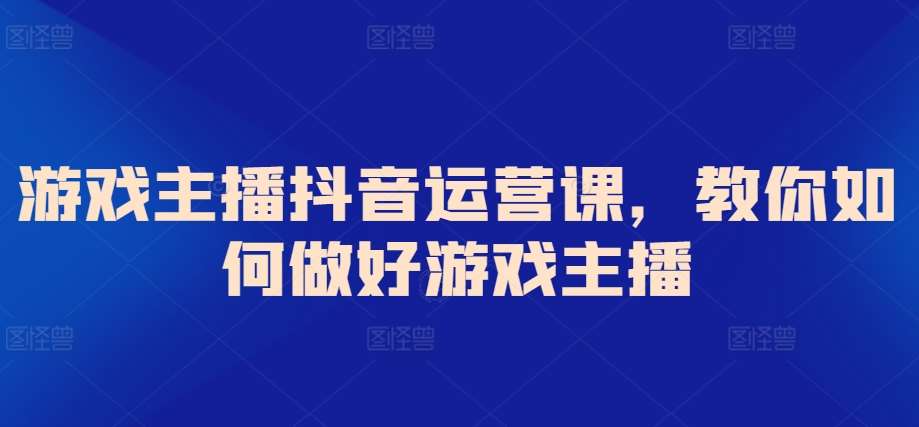 游戏主播抖音运营课，教你如何做好游戏主播插图