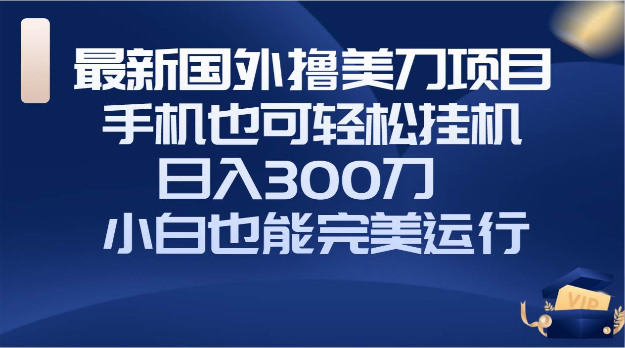 （8230期）国外撸美刀项目，手机也可操作，轻松挂机操作，日入300刀 小白也能完美运行插图