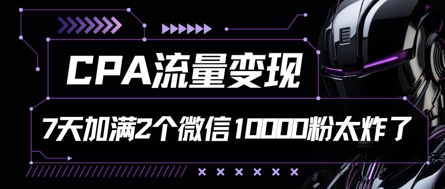 CPA流量变现，7天加满两个微信10000粉插图