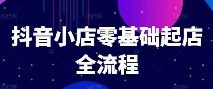 抖音小店零基础起店全流程，快速打造单品爆款技巧、商品卡引流模式与推流算法等插图