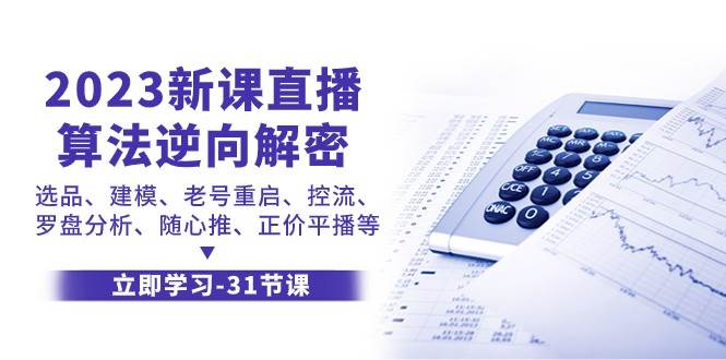 2023新课直播算法逆向解密，选品建模、老号重启、控流、罗盘分析、随心推正价平播等插图