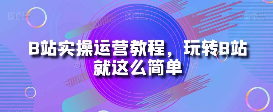 B站实操运营教程，玩转B站就这么简单插图