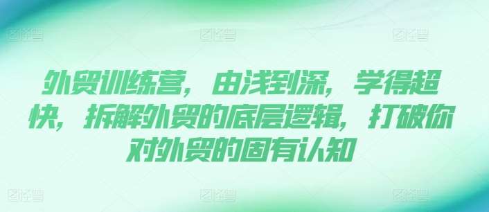 外贸训练营，由浅到深，学得超快，拆解外贸的底层逻辑，打破你对外贸的固有认知插图