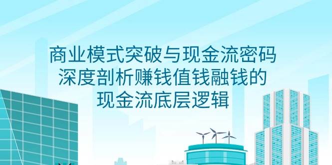 （9422期）商业模式 突破与现金流密码，深度剖析赚钱值钱融钱的现金流底层逻辑-无水印插图