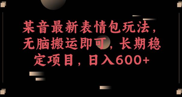 某音最新表情包玩法，无脑搬运即可，长期稳定项目，日入600+【揭秘】插图