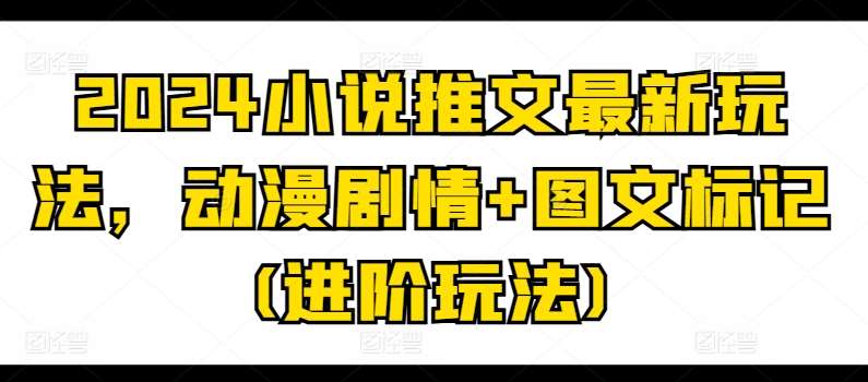 2024小说推文最新玩法，动漫剧情+图文标记(进阶玩法)插图