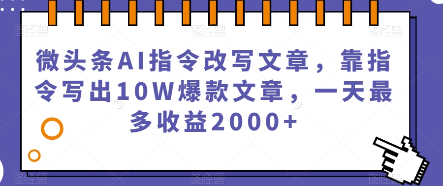 微头条AI指令改写文章，靠指令写出10W爆款文章，一天最多收益2000+【揭秘】插图