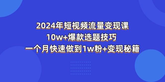 （11299期）2024年短视频-流量变现课：10w+爆款选题技巧 一个月快速做到1w粉+变现秘籍插图