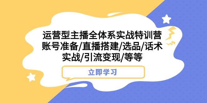 运营型主播全体系实战特训营 账号准备/直播搭建/选品/话术实战/引流变现/等插图