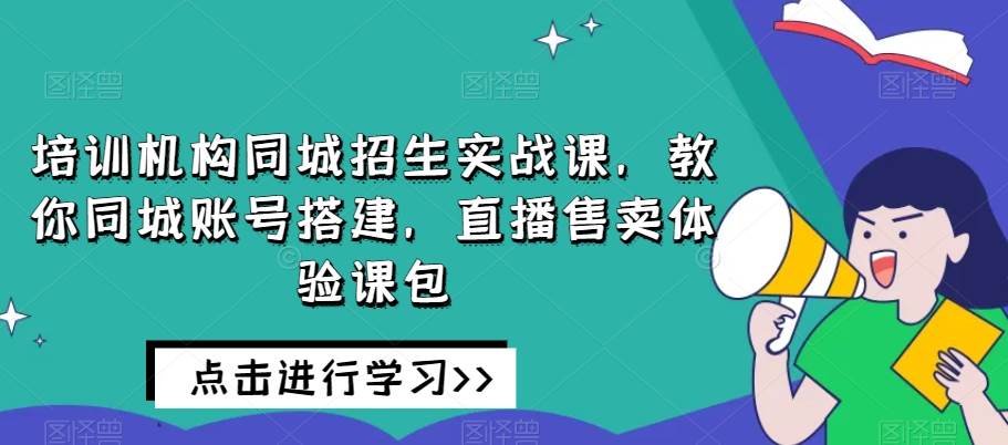 培训机构同城招生实战课，教你同城账号搭建，直播售卖体验课包插图