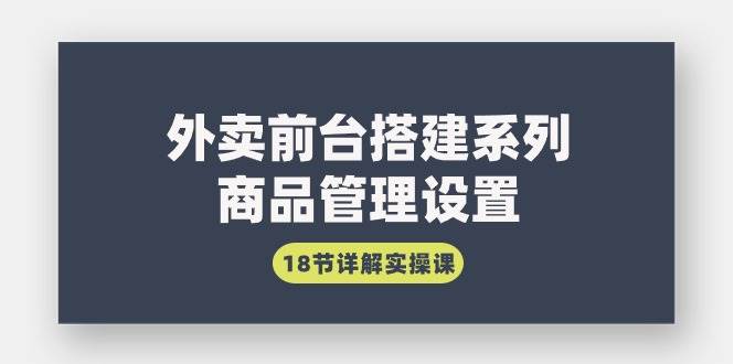 （9274期）外卖前台搭建系列｜商品管理设置，18节详解实操课插图