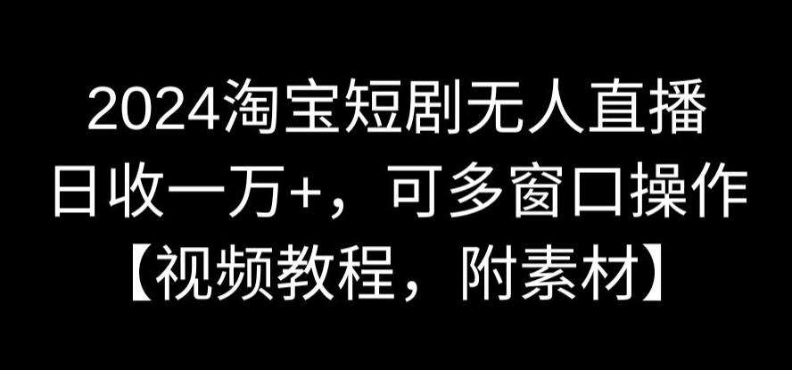 2024淘宝短剧无人直播，日收一万+，可多窗口操作【视频教程，附素材】【揭秘】插图