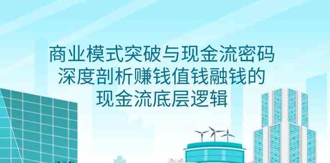 商业模式突破与现金流密码，深度剖析赚钱值钱融钱的现金流底层逻辑插图