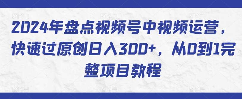 2024年盘点视频号中视频运营，快速过原创日入300+，从0到1完整项目教程插图