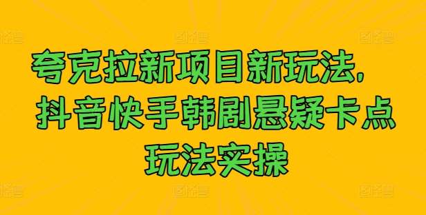 夸克拉新项目新玩法， 抖音快手韩剧悬疑卡点玩法实操插图