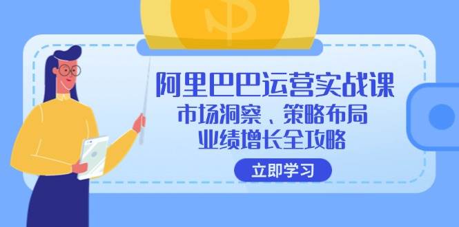 （12385期）阿里巴巴运营实战课：市场洞察、策略布局、业绩增长全攻略插图