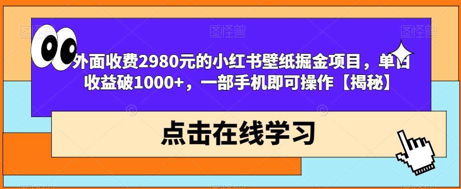 外面收费2980元的小红书壁纸掘金项目，单日收益破1000+，一部手机即可操作【揭秘】插图