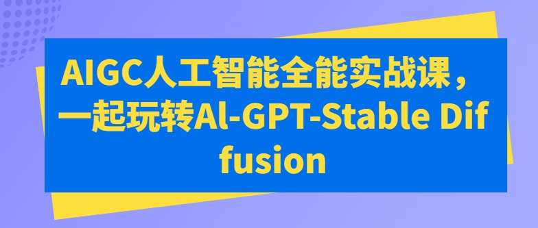 AIGC人工智能全能实战课，一起玩转Al-GPT-Stable Diffusion插图