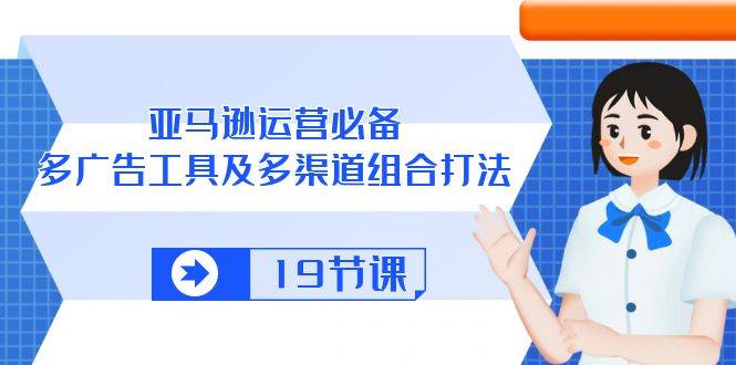 （10552期）亚马逊 运营必备，多广告 工具及多渠道组合打法（19节课）插图