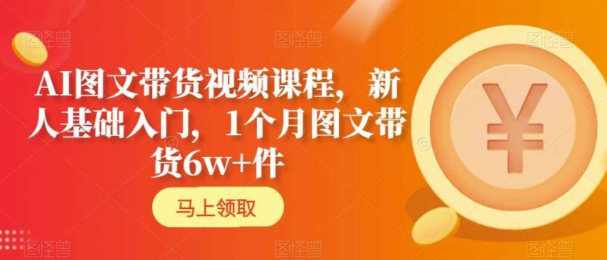 AI图文带货视频课程，新人基础入门，1个月图文带货6w+件插图