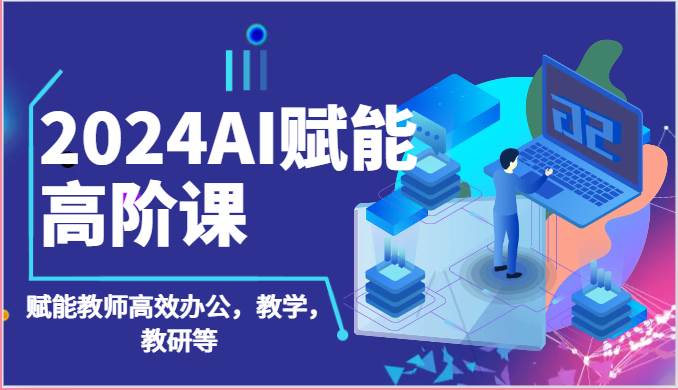 2024AI赋能高阶课：AI赋能教师高效办公，教学，教研等（87节）插图