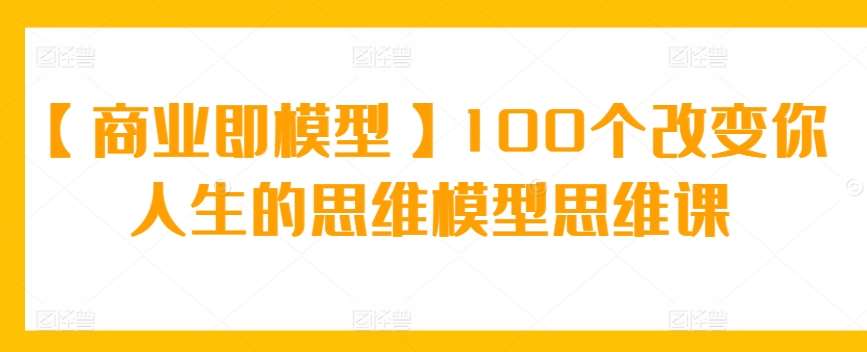 【商业即模型】100个改变你人生的思维模型思维课插图