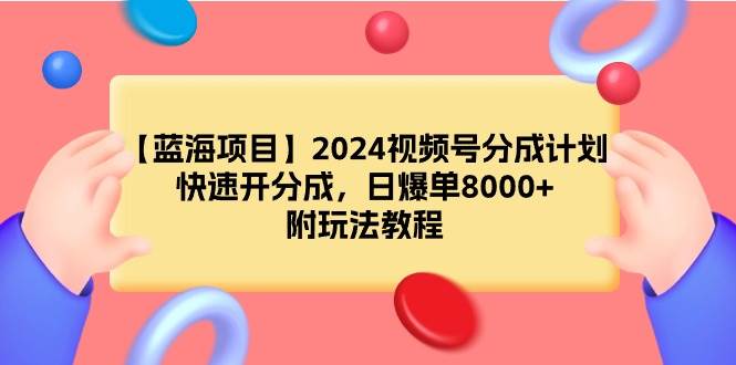 （9308期）【蓝海项目】2024视频号分成计划，快速开分成，日爆单8000+，附玩法教程插图