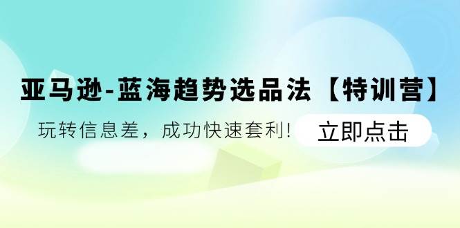 （11591期）亚马逊-蓝海趋势选品法【特训营】：玩转信息差，成功快速套利!插图