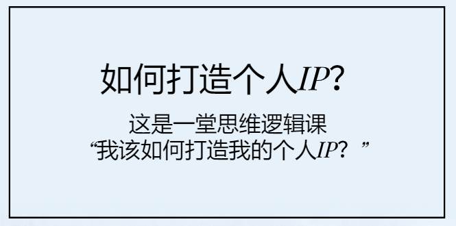 如何打造个人IP？这是一堂思维逻辑课“我该如何打造我的个人IP？”插图