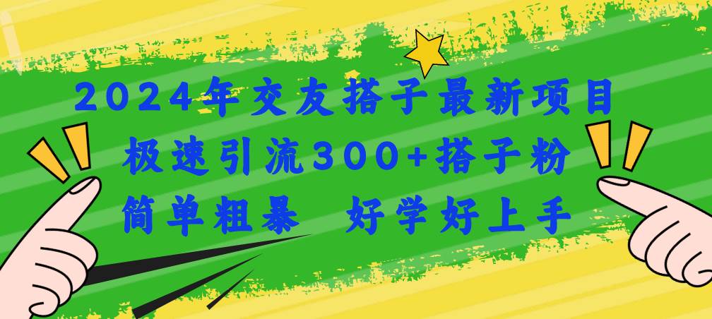 （11259期）2024年交友搭子最新项目，极速引流300+搭子粉，简单粗暴，好学好上手插图