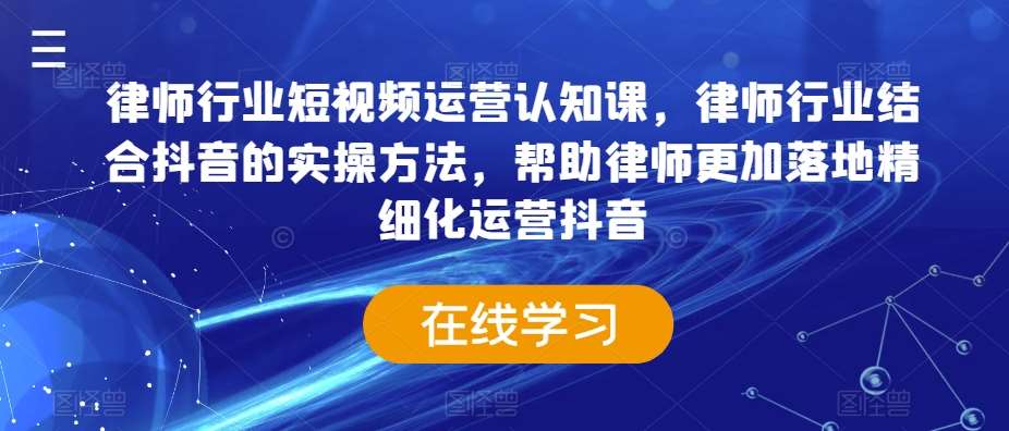 律师行业短视频运营认知课，律师行业结合抖音的实操方法，帮助律师更加落地精细化运营抖音插图