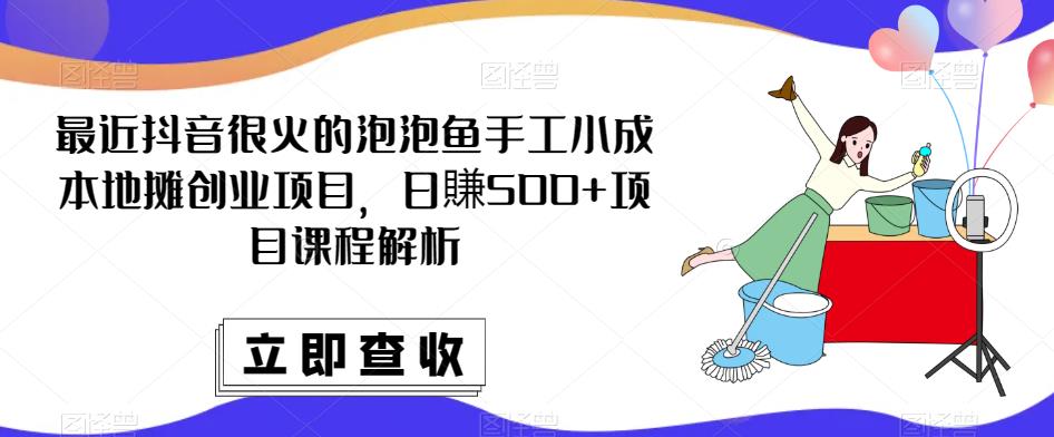 最近抖音很火的泡泡鱼手工小成本地摊创业项目，日賺500+项目课程解析插图