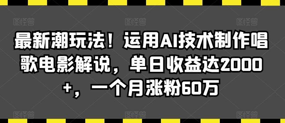 最新潮玩法！运用AI技术制作唱歌电影解说，单日收益达2000+，一个月涨粉60万【揭秘】插图