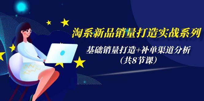 （9962期）淘系新品销量打造实战系列，基础销量打造+补单渠道分析（共8节课）插图