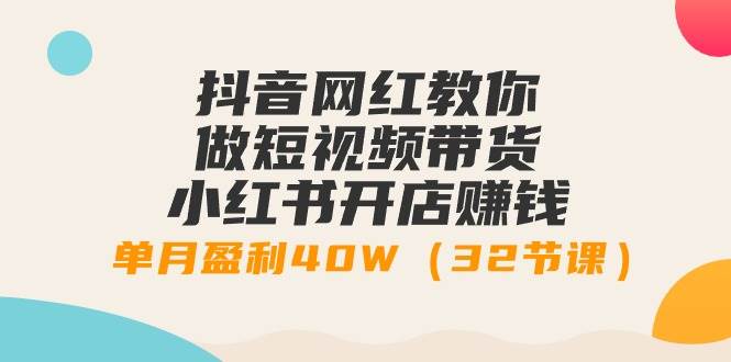 （9136期）抖音网红教你做短视频带货+小红书开店赚钱，单月盈利40W（32节课）插图