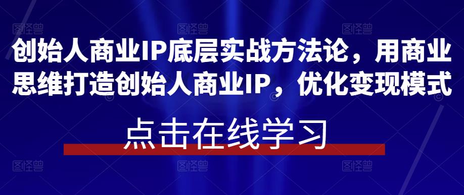 创始人商业IP底层实战方法论，用商业思维打造创始人商业IP，优化变现模式插图