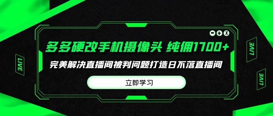 （9987期）多多硬改手机摄像头，单场带货纯佣1700+完美解决直播间被判问题，打造日…插图