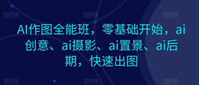 AI作图全能班，零基础开始，ai创意、ai摄影、ai置景、ai后期，快速出图插图