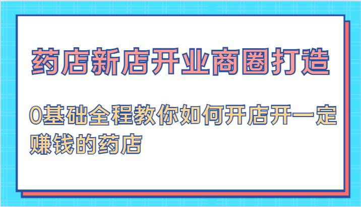 药店新店开业商圈打造-0基础全程教你如何开店开一定赚钱的药店插图