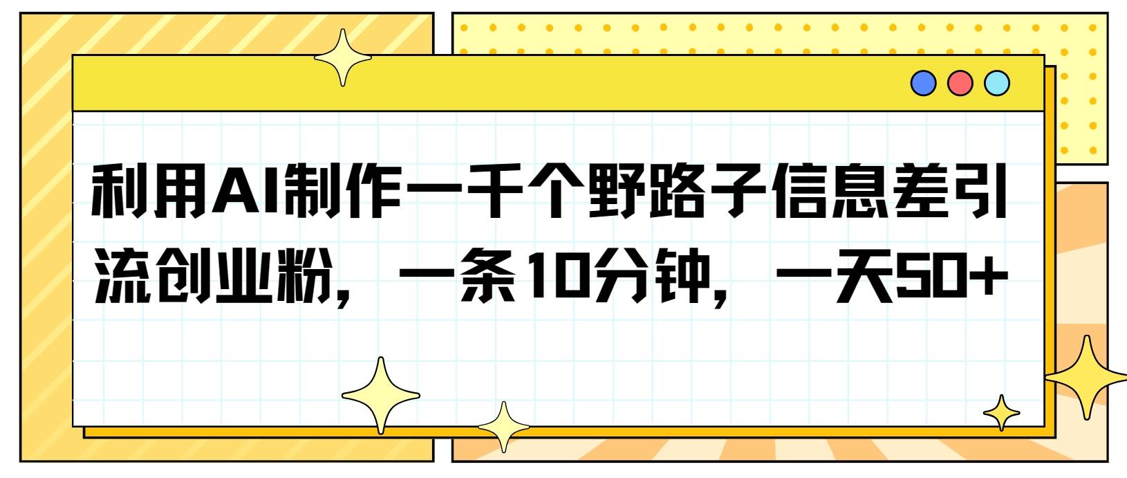 利用AI制作一千个野路子信息差引流创业粉，一条10分钟，一天50+插图