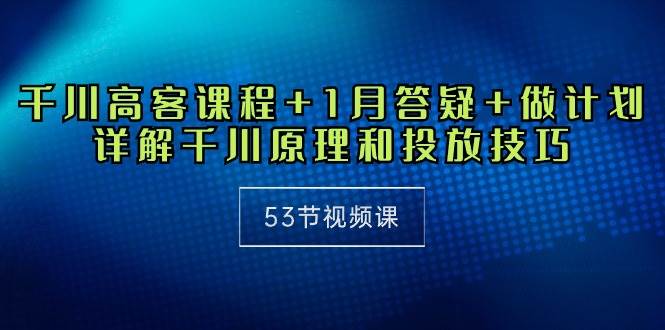 （10172期）千川 高客课程+1月答疑+做计划，详解千川原理和投放技巧（53节视频课）插图