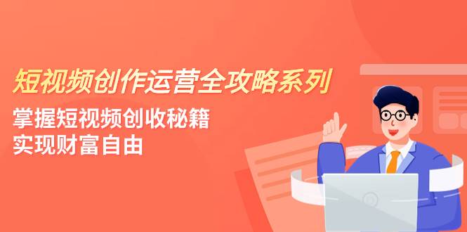 （7924期）短视频创作运营-全攻略系列，掌握短视频创收秘籍，实现财富自由（4节课）插图