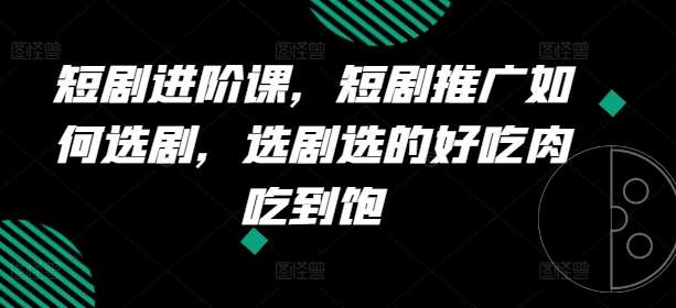 短剧进阶课，短剧推广如何选剧，选剧选的好吃肉吃到饱插图