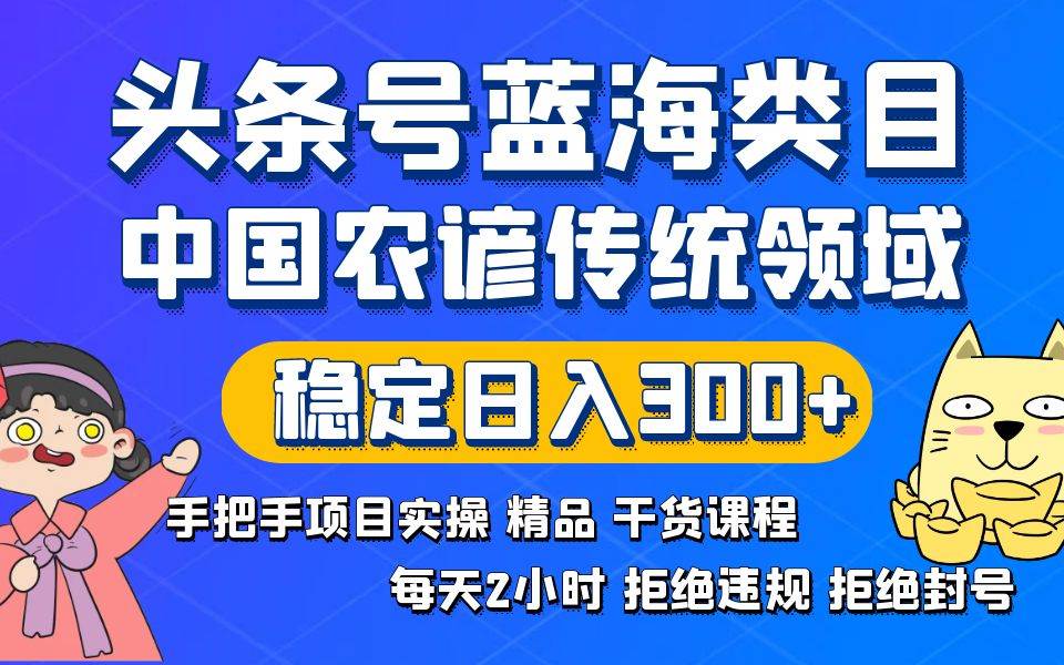 （8595期）头条号蓝海类目传统和农谚领域实操精品课程拒绝违规封号稳定日入300+插图